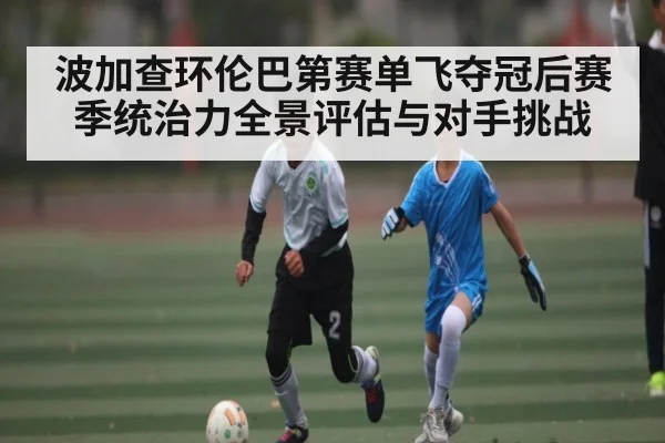 波加查环伦巴第赛单飞夺冠后赛季统治力全景评估与对手挑战