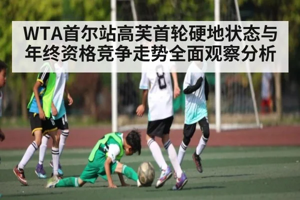 WTA首尔站高芙首轮硬地状态与年终资格竞争走势全面观察分析